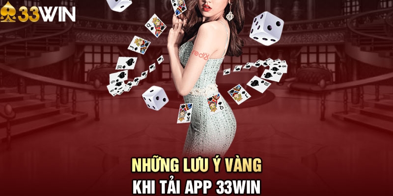 Những lưu ý quan trọng khi tải app 33WIN